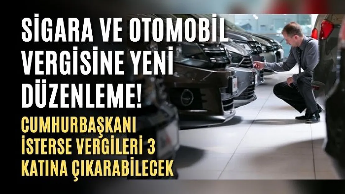 Sigara ve otomobil vergisine yeni düzenleme! Cumhurbaşkanı isterse vergileri 3 katına çıkarabilecek