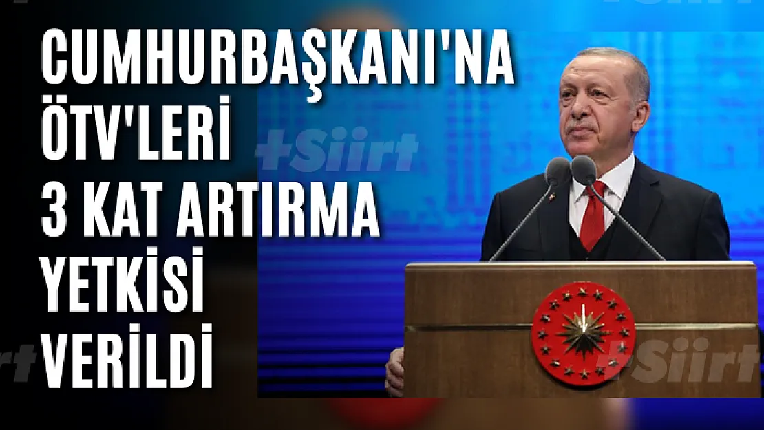 Yeni vergi paketi yürürlüğe sokuldu! Cumhurbaşkanı'na ÖTV'leri 3 kat artırma yetkisi verildi
