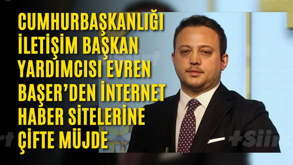 Cumhurbaşkanlığı İletişim Başkan Yardımcısı Evren Başer'den İnternet Haber Sitelerine Çifte Müjde