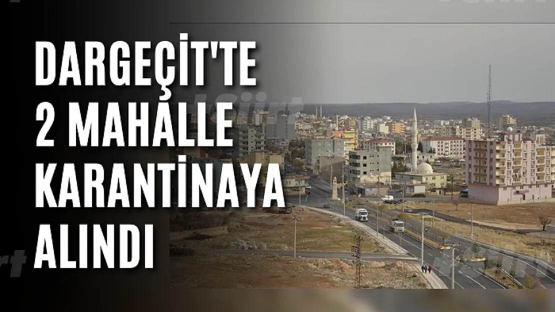 Dargeçit'te 2 mahalle karantinaya alındı