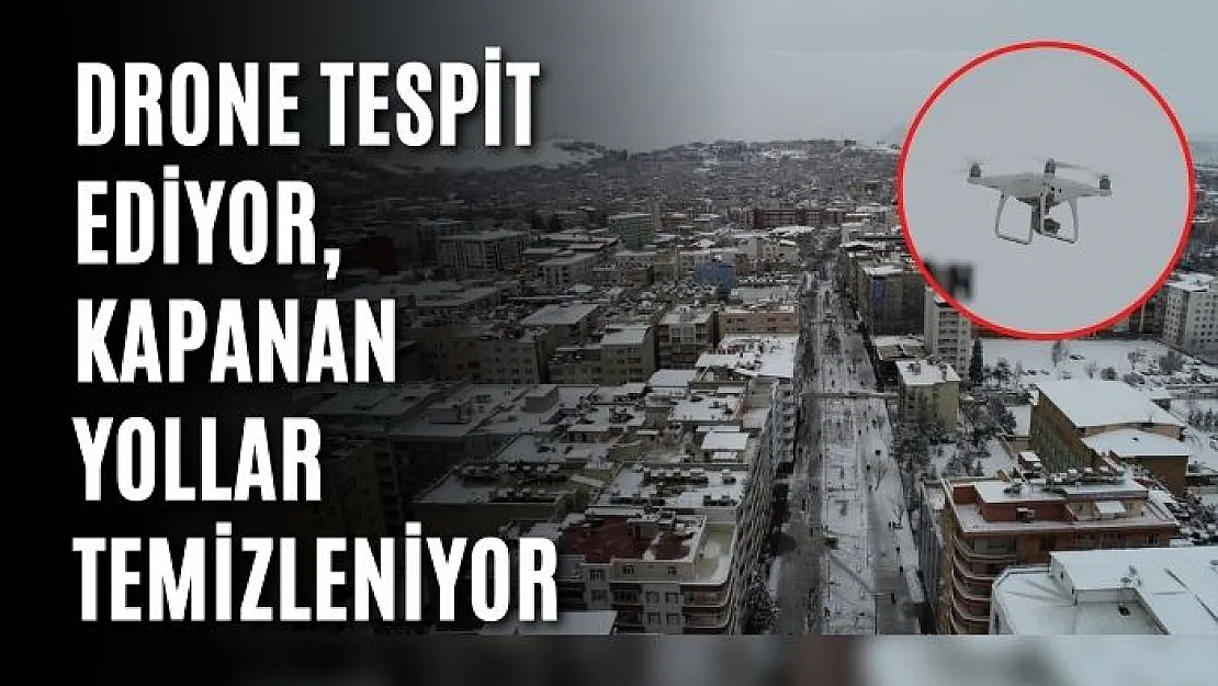 DRONE TESPİT EDİYOR, KAPANAN YOLLAR TEMİZLENİYOR