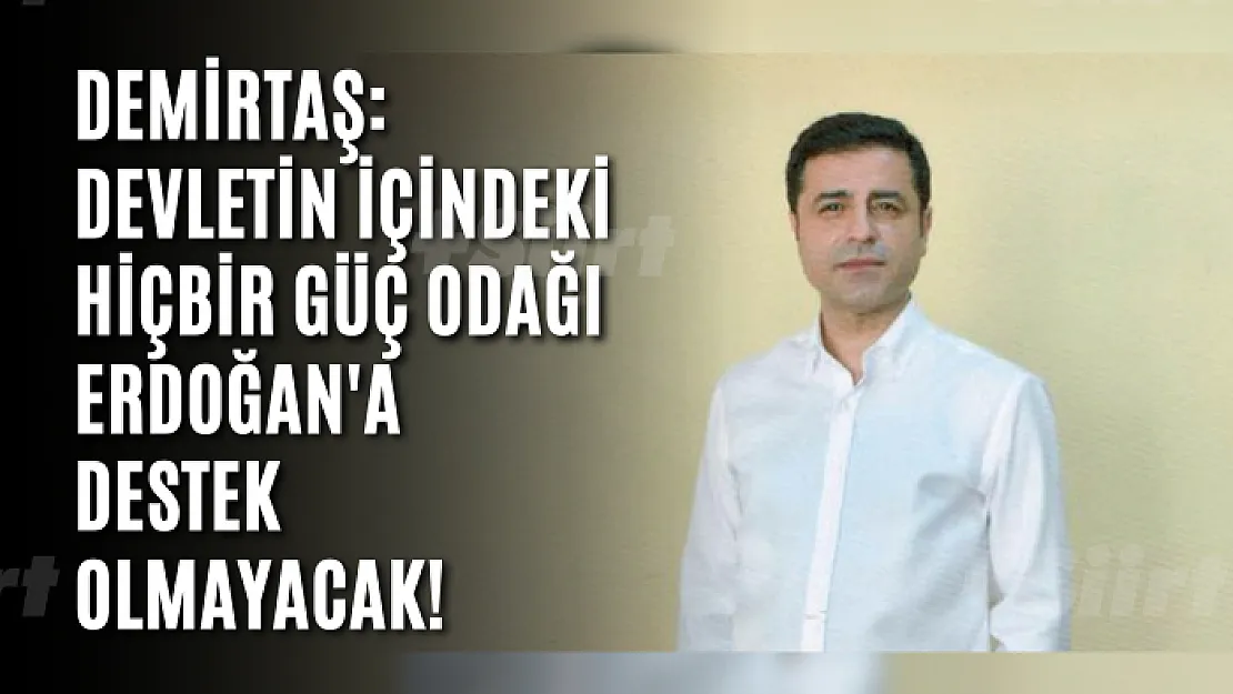 Demirtaş: Devletin içindeki hiçbir güç odağı Erdoğan'a destek olmayacak!