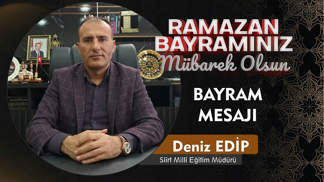 Siirt Milli Eğitim Müdürü Deniz Edip, Ramazan bayramı dolayısıyla bir mesaj yayımladı