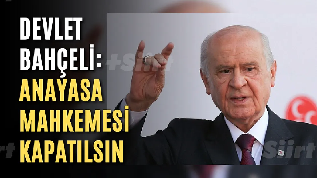 Devlet Bahçeli: Anayasa Mahkemesi kapatılsın