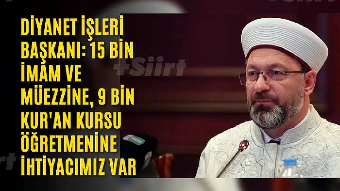 Diyanet İşleri Başkanı: 15 bin imam ve müezzine, 9 bin Kur'an kursu öğretmenine ihtiyacımız var