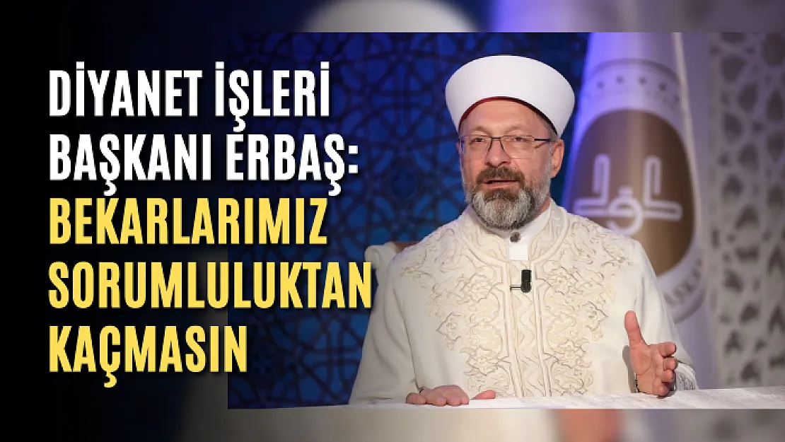 Diyanet İşleri Başkanı Erbaş: Bekarlarımız sorumluluktan kaçmasın