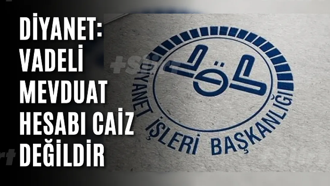 Diyanet: Vadeli mevduat hesabı caiz değildir