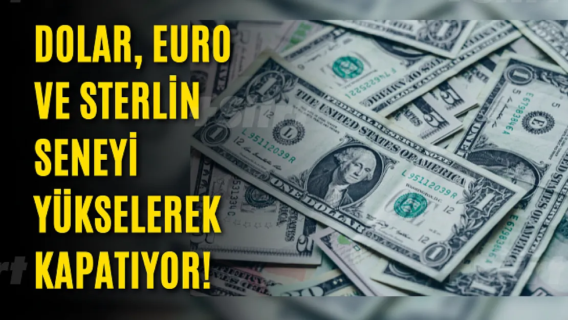 Dolar, Euro ve Sterlin seneyi yükselerek kapatıyor!