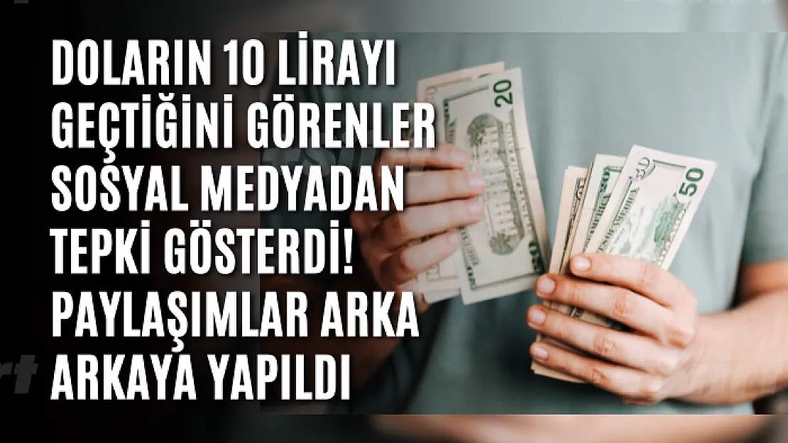 Doların 10 lirayı geçtiğini görenler sosyal medyadan tepki gösterdi! Paylaşımlar arka arkaya yapıldı