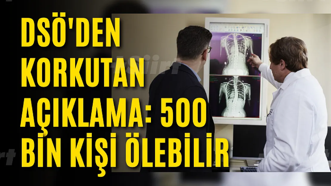 DSÖ'den korkutan açıklama: 500 bin kişi ölebilir