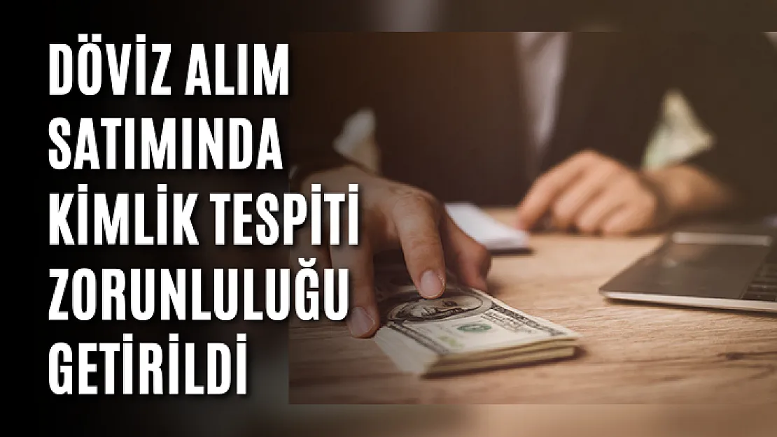 Döviz alım satımında kimlik tespiti zorunluluğu getirildi