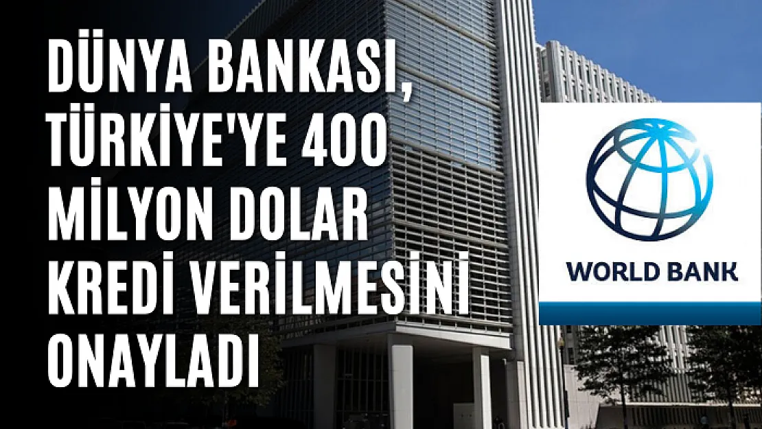 Dünya Bankası, Türkiye'ye 400 milyon dolar kredi verilmesini onayladı