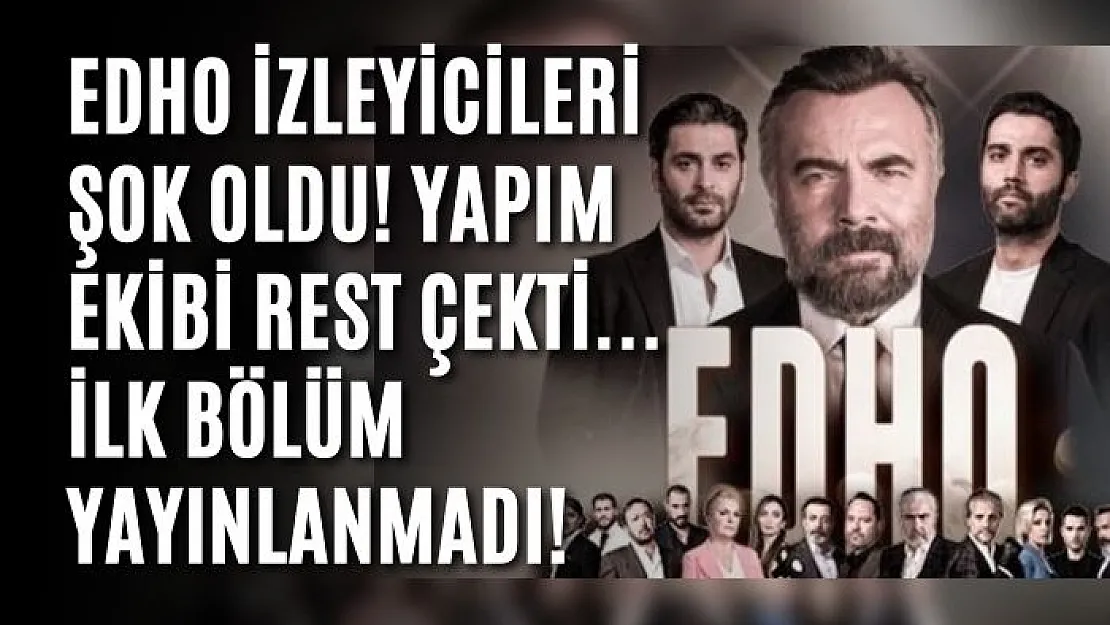 EDHO izleyicileri şok oldu! Yapım ekibi rest çekti... ilk bölüm yayınlanmadı!