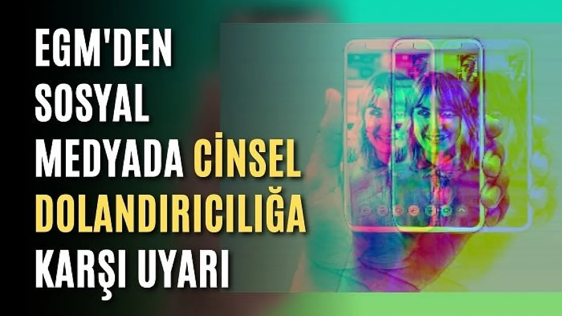 EGM'den sosyal medyada cinsel dolandırıcılığa karşı uyarı