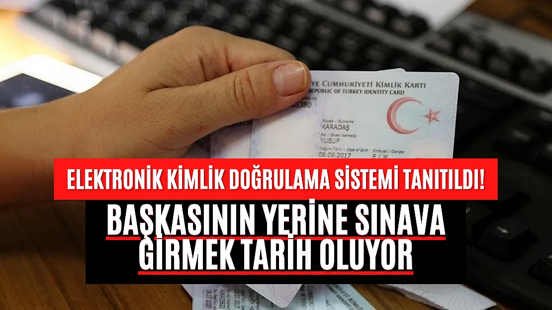 Elektronik Kimlik Doğrulama Sistemi tanıtıldı! Başkasının yerine sınava girmek tarih oluyor