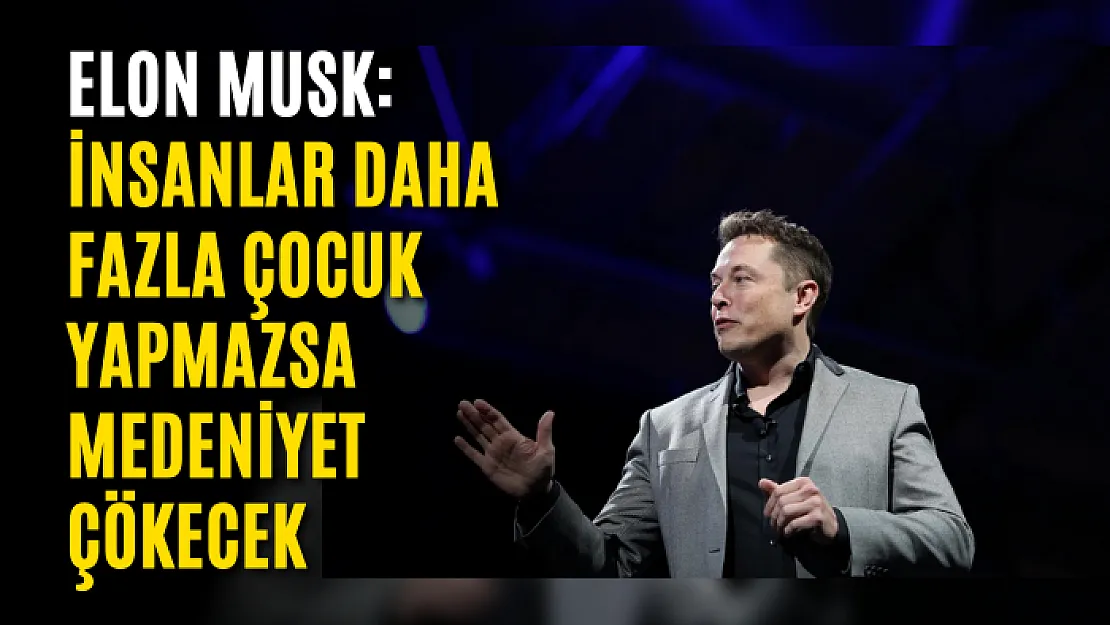 Elon Musk: İnsanlar daha fazla çocuk yapmazsa medeniyet çökecek