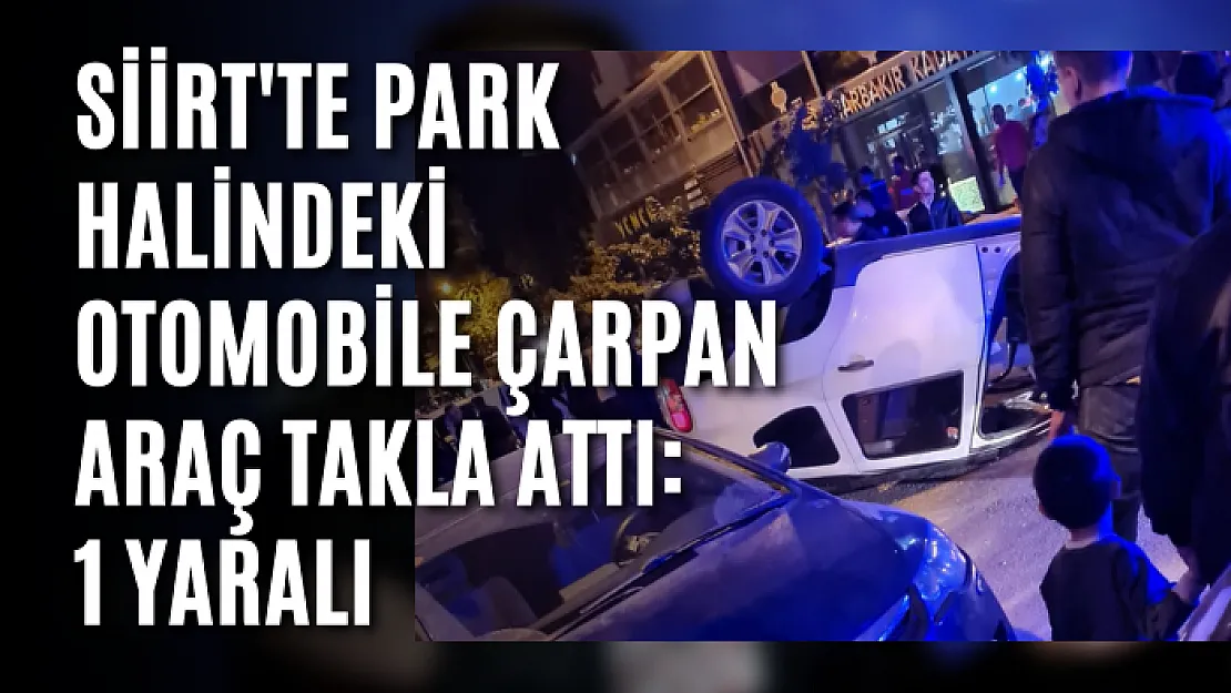 Siirt'te Park Halindeki Otomobile Çarpan Araç Takla Attı: 1 Yaralı