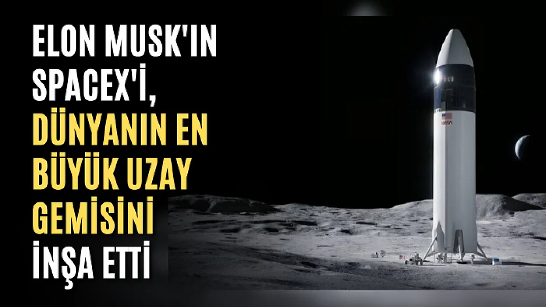 Elon Musk'ın SpaceX'i, dünyanın en büyük uzay gemisini inşa etti