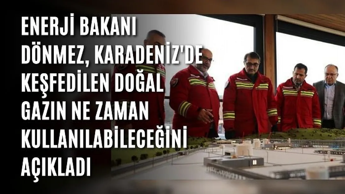 Enerji Bakanı Dönmez, Karadeniz'de Keşfedilen Doğal Gazın Ne Zaman Kullanılabileceğini Açıkladı