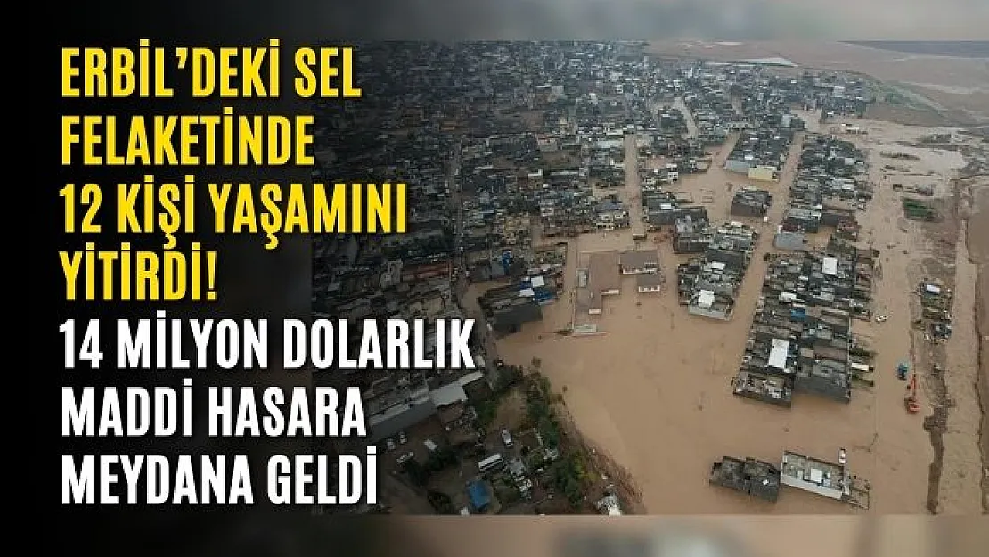 Erbil'deki sel felaketinde 12 kişi yaşamını yitirdi! 14 milyon dolarlık maddi hasar meydana geldi