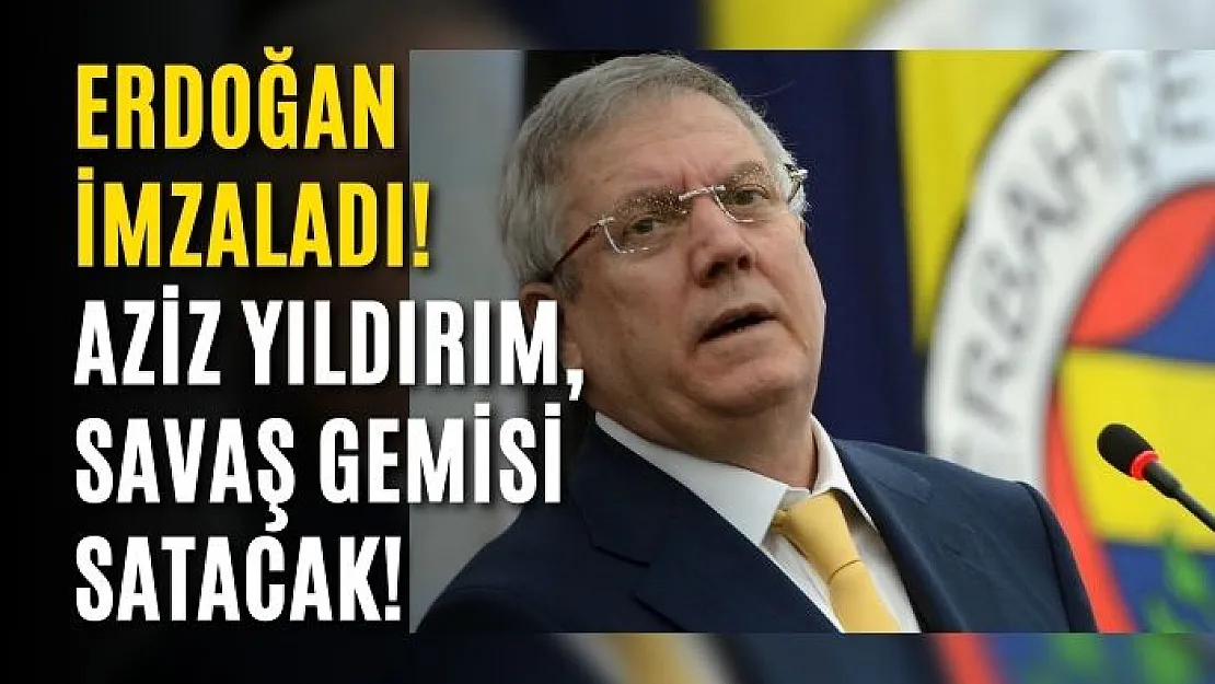 Erdoğan imzaladı! Aziz Yıldırım, savaş gemisi satacak!