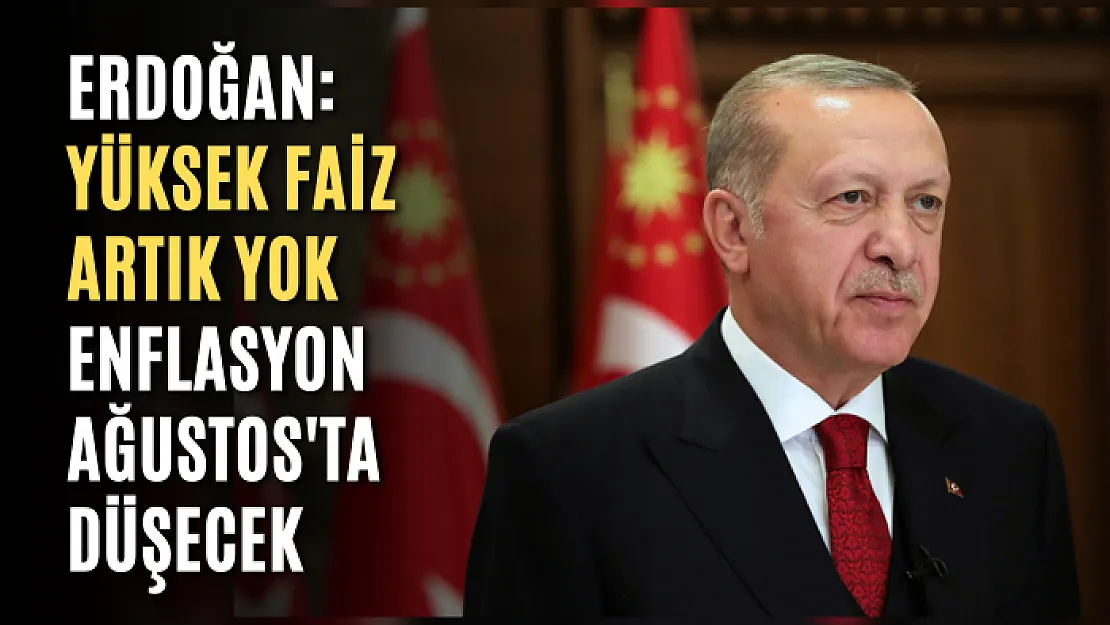 Erdoğan: Yüksek faiz artık yok, Enflasyon Ağustos'ta düşecek