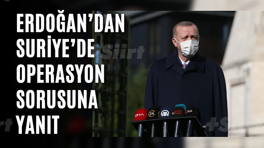 Erdoğan'dan Suriye'de operasyon sorusuna yanıt