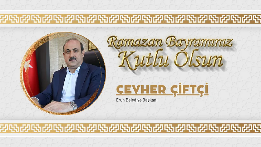 Eruh Belediye Başkanı Cevher Çiftçi Ramazan Bayramı Mesajı Yayınladı