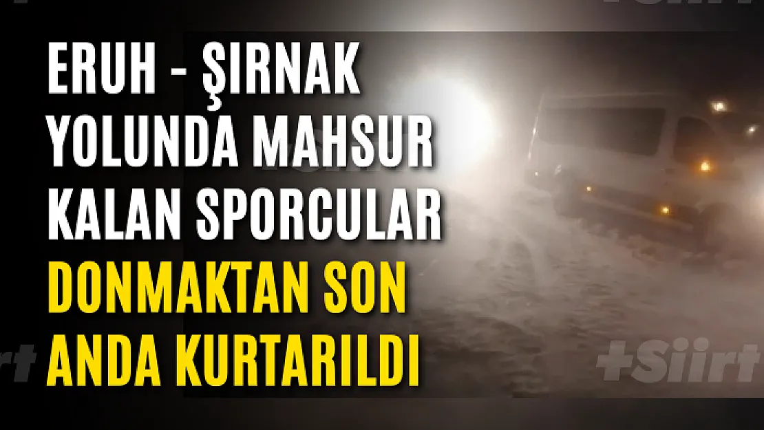 Eruh - Şırnak Yolunda Mahsur Kalan Sporcular Donmaktan Son Anda Kurtarıldı