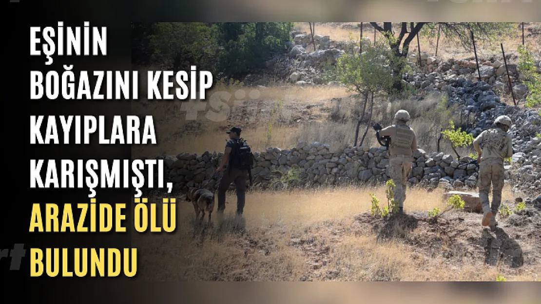 Eşinin boğazını kesip kayıplara karışmıştı, arazide ölü bulundu