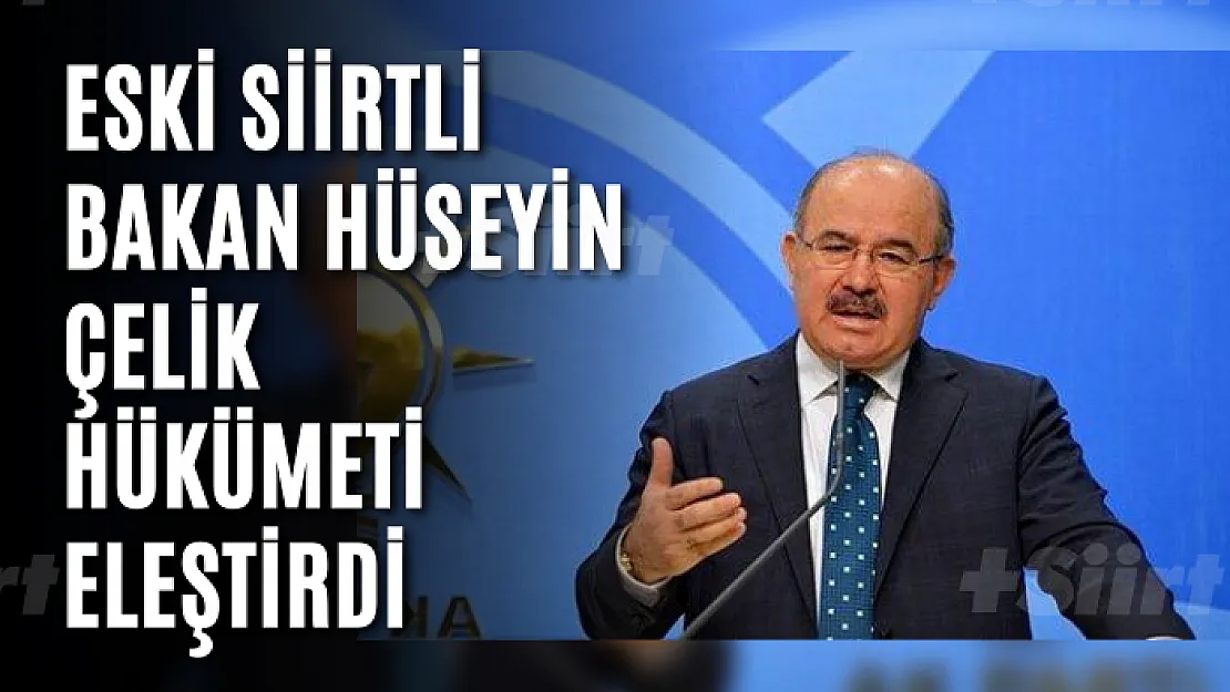 Siirtli Eski  Bakan Hüseyin Çelik Hükümeti Eleştirdi