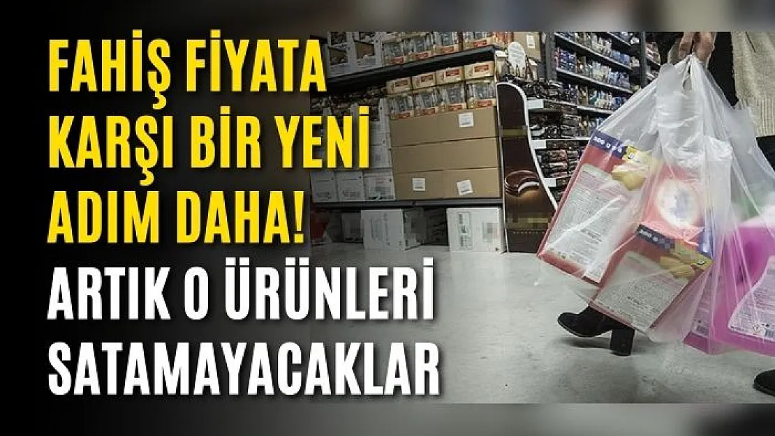 Fahiş fiyata karşı bir yeni adım daha! Artık o ürünleri satamayacaklar