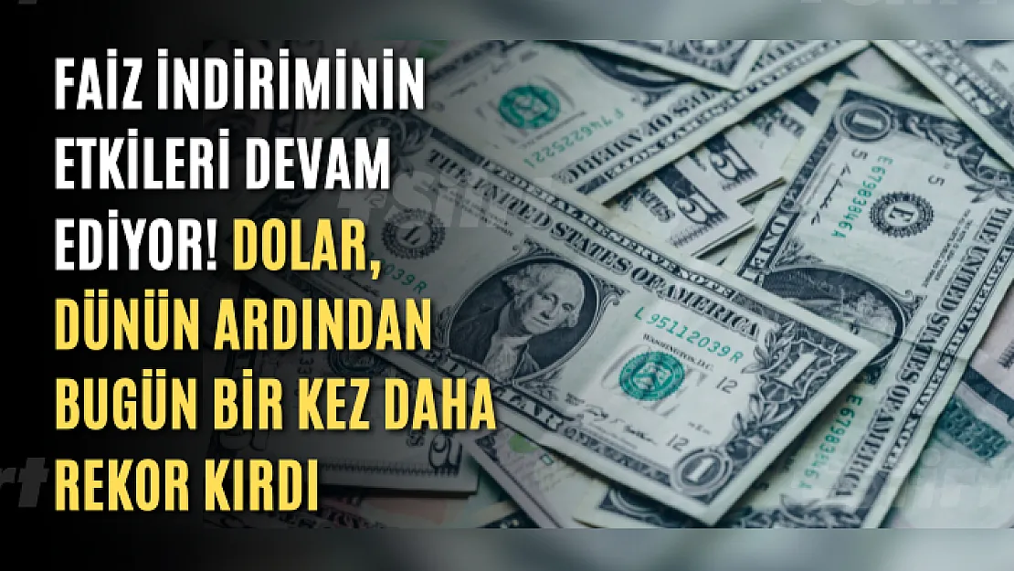 Faiz indiriminin etkileri devam ediyor! Dolar, dünün ardından bugün bir kez daha rekor kırdı