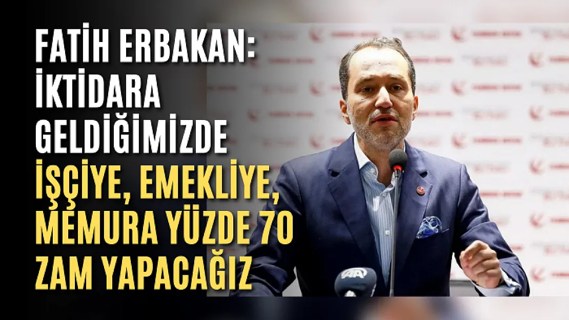 Fatih Erbakan: İktidara geldiğimizde işçiye, emekliye, memura yüzde 70 zam yapacağız