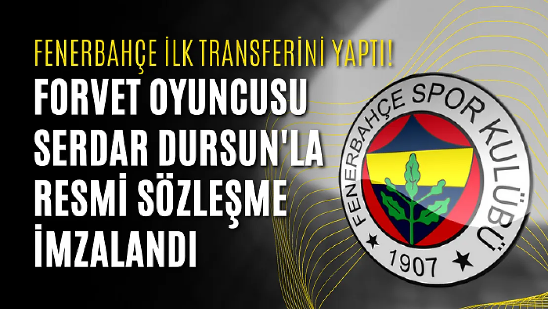 Fenerbahçe ilk transferini yaptı! Forvet oyuncusu Serdar Dursun'la resmi sözleşme imzalandı