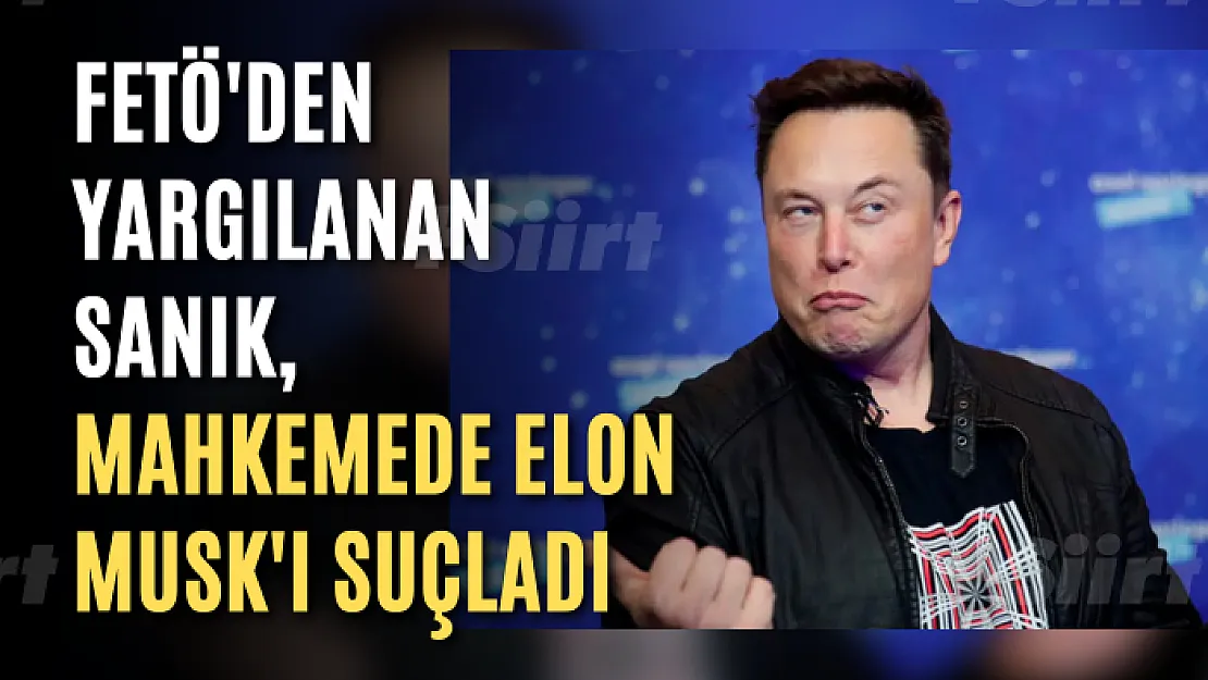 FETÖ'den yargılanan sanık, mahkemede Elon Musk'ı suçladı