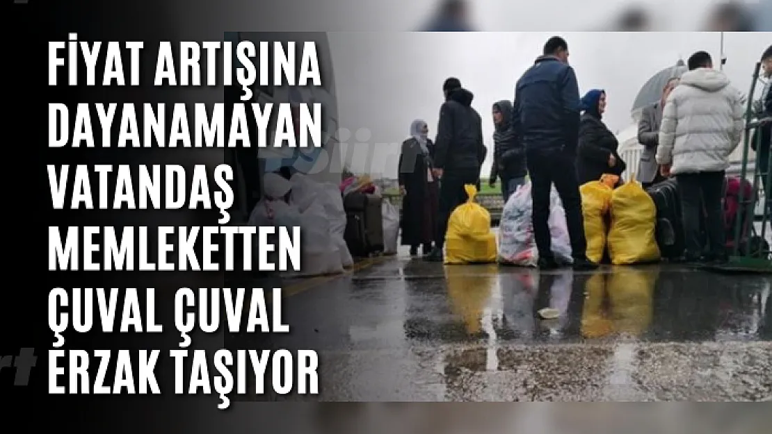 Fiyat artışına dayanamayan vatandaş memleketten çuval çuval erzak taşıyor