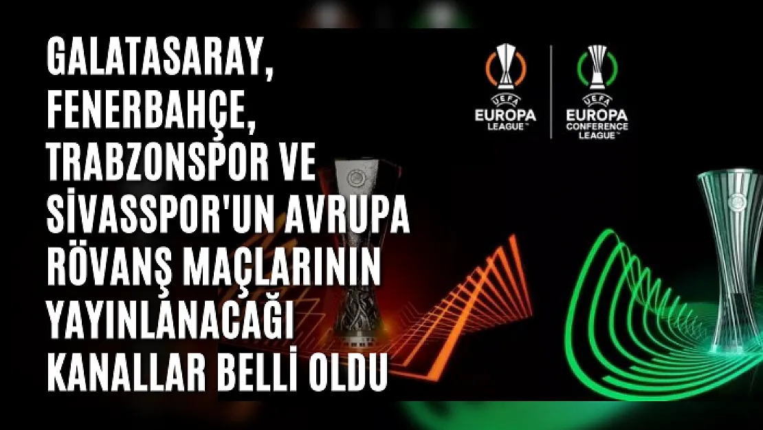 Galatasaray, Fenerbahçe, Trabzonspor ve Sivasspor'un Avrupa rövanş maçlarının yayınlanacağı kanallar belli oldu