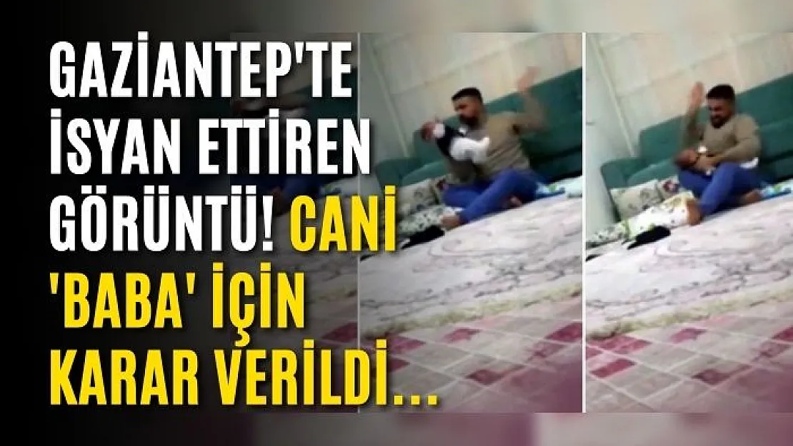 Gaziantep'te isyan ettiren görüntü! Cani 'baba' için karar verildi...