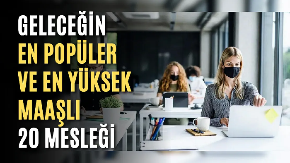 Geleceğin en popüler ve en yüksek maaşlı 20 mesleği