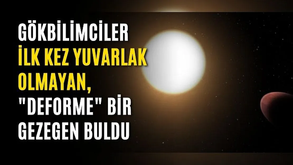 Gökbilimciler ilk kez yuvarlak olmayan, 'deforme' bir gezegen buldu