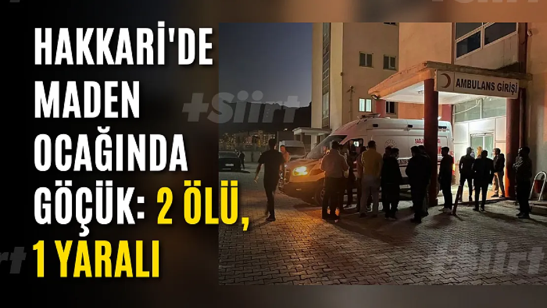 Hakkari'de maden ocağında göçük: 2 ölü, 1 yaralı