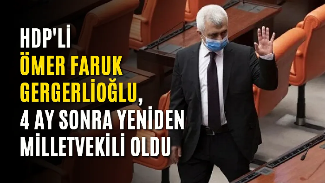 HDP'li Ömer Faruk Gergerlioğlu, 4 ay sonra yeniden milletvekili oldu