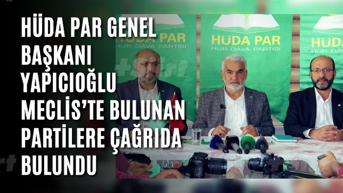 HÜDA PAR Genel Başkanı Yapıcıoğlu Meclis'te Bulunan Partilere Çağrıda Bulundu