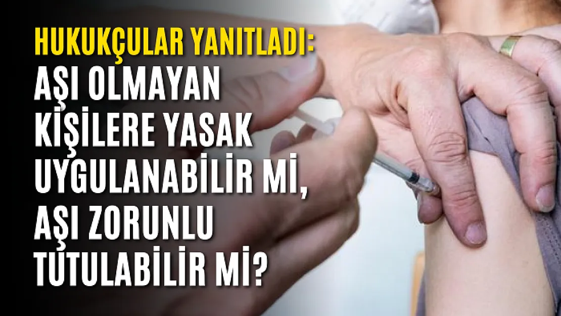 Hukukçular yanıtladı: Aşı olmayan kişilere yasak uygulanabilir mi, aşı zorunlu tutulabilir mi?