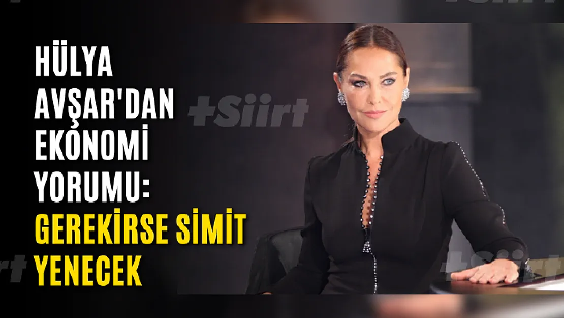 Hülya Avşar'dan ekonomi yorumu: Gerekirse simit yenecek