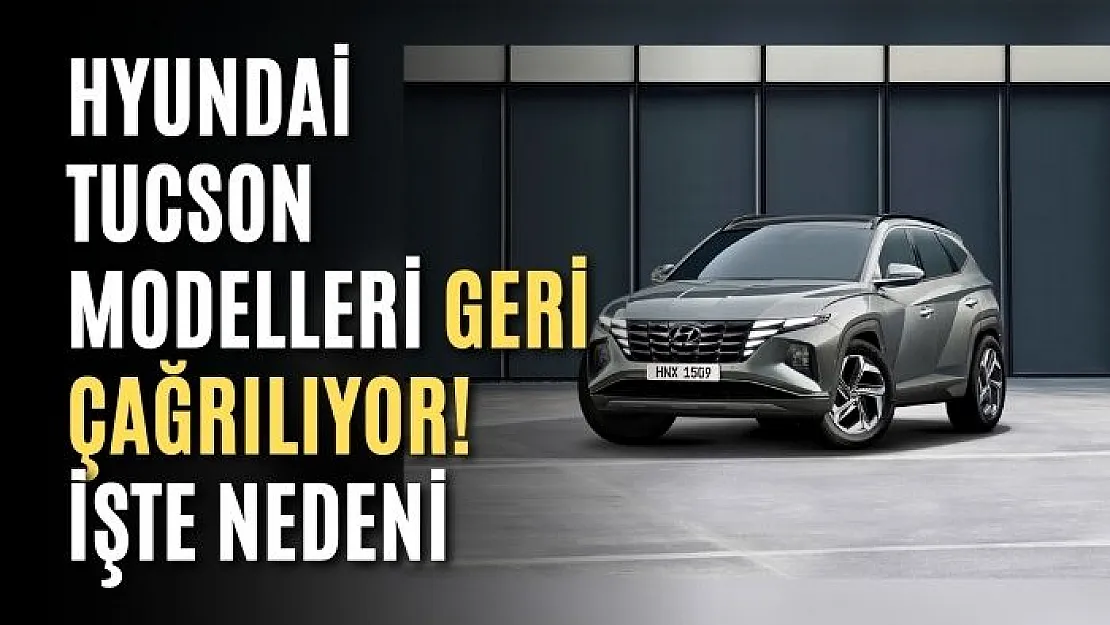 Hyundai Tucson modelleri geri çağrılıyor! İşte nedeni