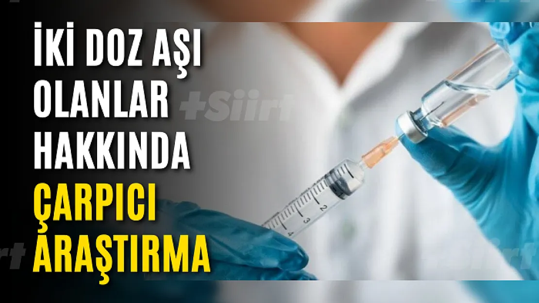 İki doz aşı olanlar hakkında çarpıcı araştırma