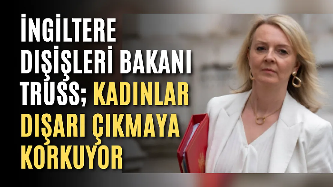 İngiltere Dışişleri Bakanı Truss kadınlar dışarı çıkmaya korkuyor