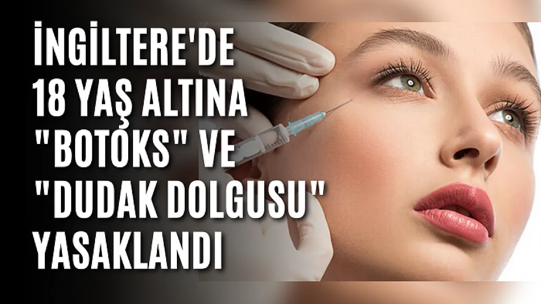 İngiltere'de 18 yaş altına 'botoks' ve 'dudak dolgusu' yasaklandı